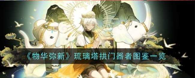 《物华弥新》琉璃塔拱门器者图鉴一览插图 《物华弥新》琉璃塔拱门器者图鉴一览