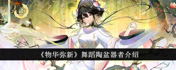 《物华弥新》舞蹈陶盆器者介绍插图 《物华弥新》舞蹈陶盆器者介绍