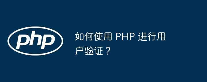 如何使用 PHP 进行用户验证?插图 如何使用 PHP 进行用户验证?