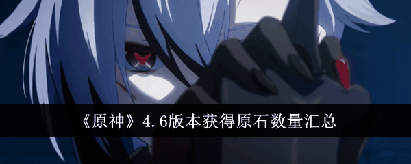《原神》4.6版本获得原石数量汇总插图 《原神》4.6版本获得原石数量汇总
