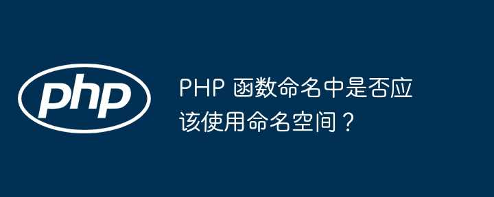 PHP 函数命名中是否应该使用命名空间？
