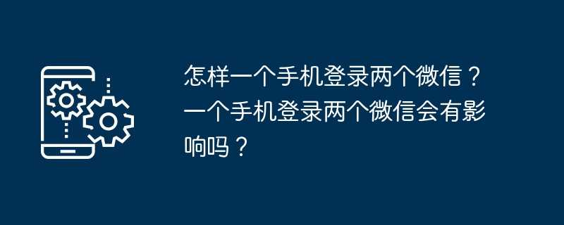怎样一个手机登录两个微信？一个手机登录两个微信会有影响吗？