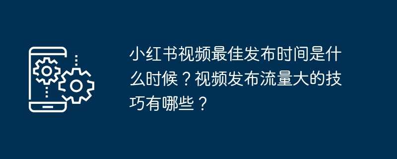 小红书视频最佳发布时间是什么时候?视频发布流量大的技巧有哪些?插图 小红书视频最佳发布时间是什么时候?视频发布流量大的技巧有哪些?
