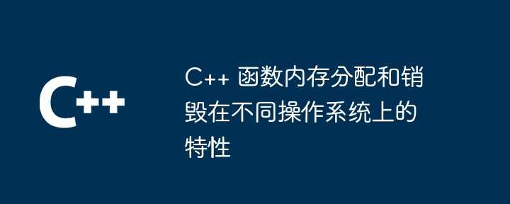 C++ 函数内存分配和销毁在不同操作系统上的特性插图 C++ 函数内存分配和销毁在不同操作系统上的特性