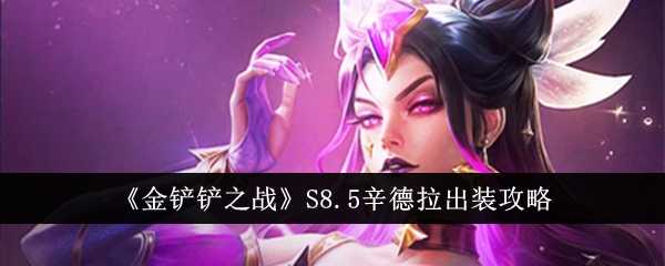 《金铲铲之战》S8.5辛德拉出装攻略插图 《金铲铲之战》S8.5辛德拉出装攻略