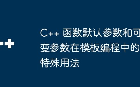 C++ 函数默认参数和可变参数在模板编程中的特殊用法