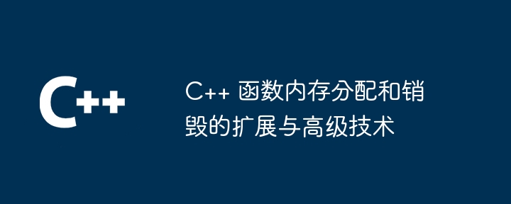 C++ 函数内存分配和销毁的扩展与高级技术