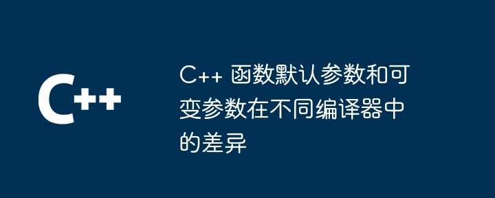 C++ 函数默认参数和可变参数在不同编译器中的差异插图 C++ 函数默认参数和可变参数在不同编译器中的差异