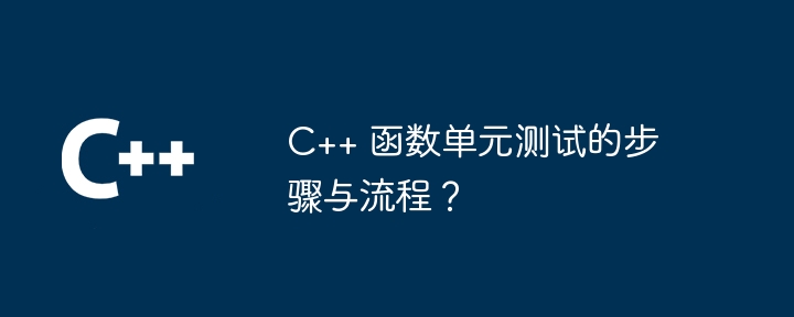 C++ 函数单元测试的步骤与流程?插图 C++ 函数单元测试的步骤与流程?