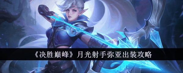 决胜巅峰月光射手弥亚怎么出装 决胜巅峰月光射手弥亚出装攻略