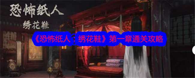 《恐怖纸人：绣花鞋》第一章通关攻略