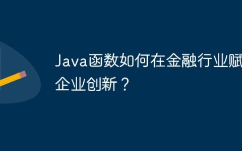 Java函数如何在金融行业赋能企业创新？