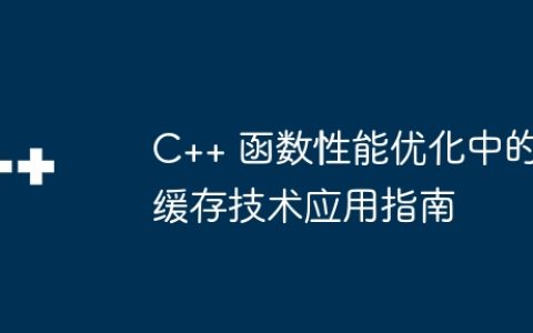 C++ 函数性能优化中的缓存技术应用指南