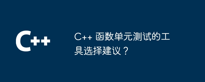C++ 函数单元测试的工具选择建议?插图 c++ 函数单元测试的工具选择建议?