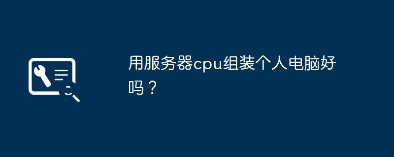用服务器cpu组装个人电脑好吗？