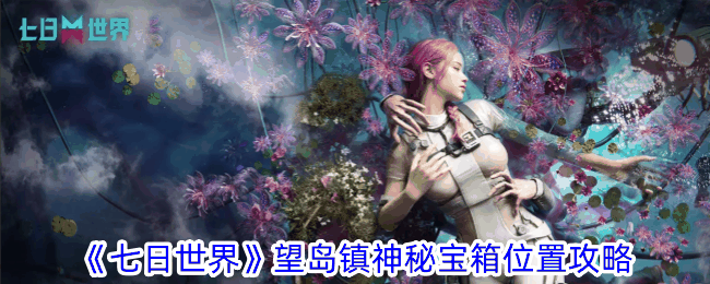 《七日世界》望岛镇神秘宝箱位置攻略
