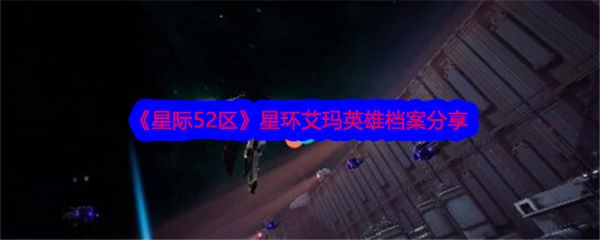 星际52区星环艾玛怎么样 星际52区星环艾玛英雄档案分享插图 星际52区星环艾玛怎么样 星际52区星环艾玛英雄档案分享