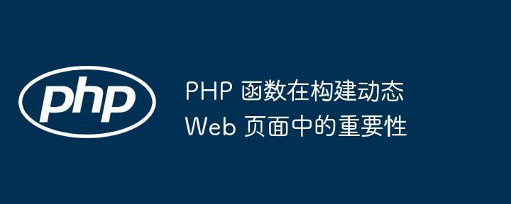 PHP 函数在构建动态 Web 页面中的重要性