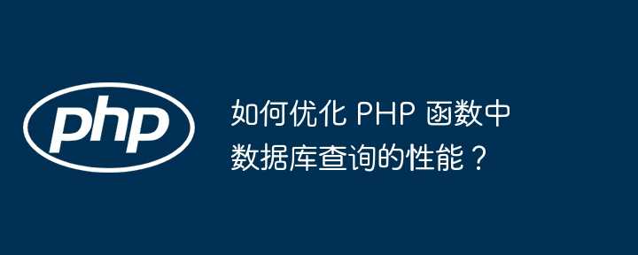 如何优化 PHP 函数中数据库查询的性能?插图 如何优化 PHP 函数中数据库查询的性能?