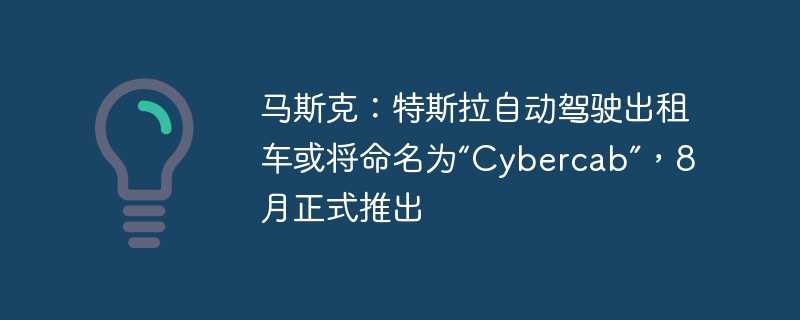 马斯克:特斯拉自动驾驶出租车或将命名为“Cybercab”,8月正式推出插图 马斯克:特斯拉自动驾驶出租车或将命名为“cybercab”,8月正式推出