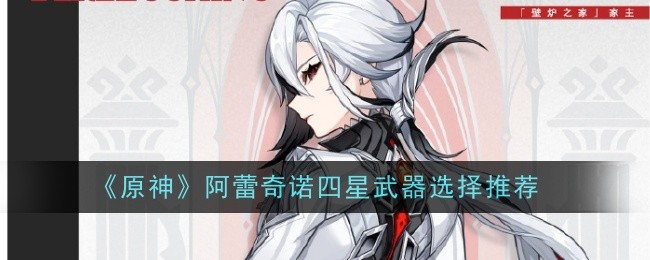 《原神》阿蕾奇诺四星武器选择推荐插图 《原神》阿蕾奇诺四星武器选择推荐