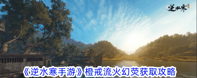 《逆水寒手游》橙戒流火幻荧获取攻略