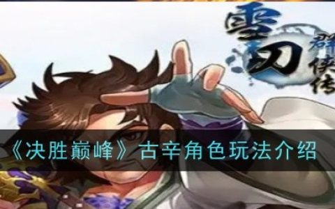 《决胜巅峰》古辛角色玩法介绍