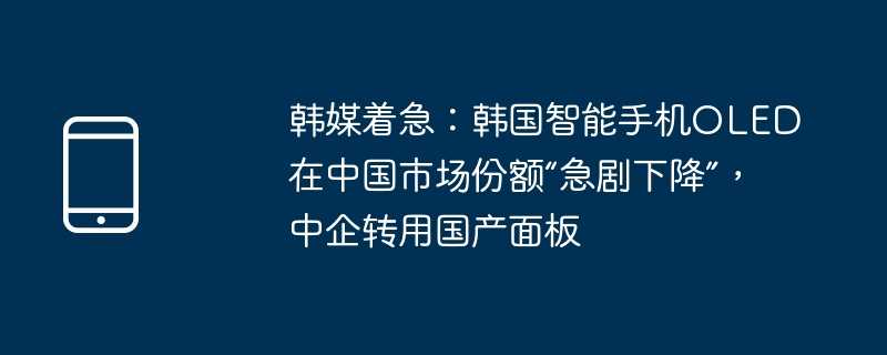 韩媒着急:韩国智能手机OLED在中国市场份额“急剧下降”,中企转用国产面板插图 韩媒着急:韩国智能手机oled在中国市场份额“急剧下降”,中企转用国产面板