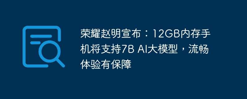 荣耀赵明宣布:12GB内存手机将支持7B AI大模型,流畅体验有保障插图 荣耀赵明宣布:12gb内存手机将支持7b ai大模型,流畅体验有保障