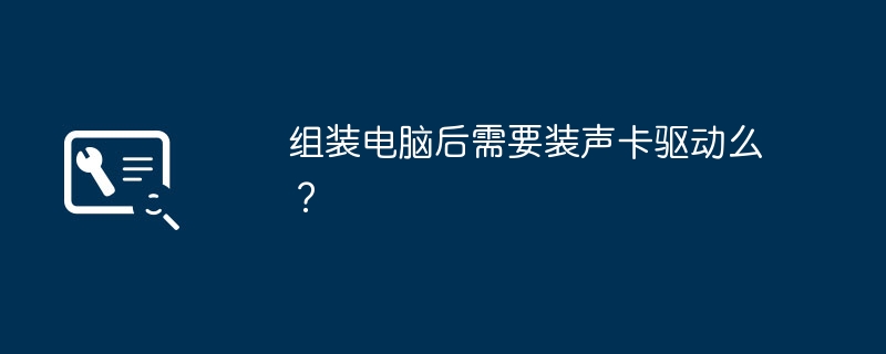 组装电脑后需要装声卡驱动么？