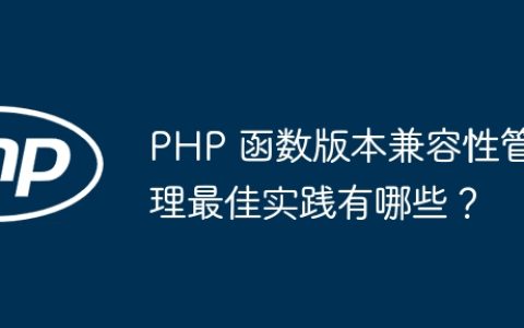 PHP 函数版本兼容性管理最佳实践有哪些？