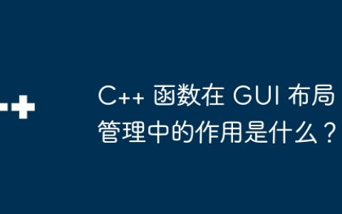 C++ 函数在 GUI 布局管理中的作用是什么？