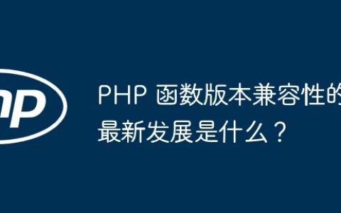PHP 函数版本兼容性的最新发展是什么？