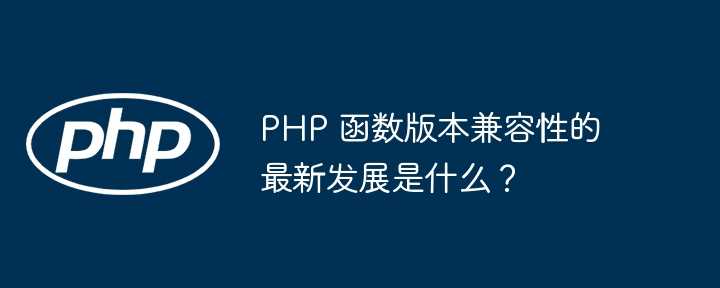 PHP 函数版本兼容性的最新发展是什么?插图 PHP 函数版本兼容性的最新发展是什么?