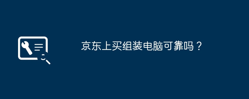 京东上买组装电脑可靠吗？