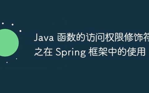 Java 函数的访问权限修饰符之在 Spring 框架中的使用