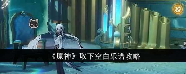 《原神》取下空白乐谱攻略插图 《原神》取下空白乐谱攻略
