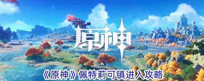 《原神》佩特莉可镇进入攻略