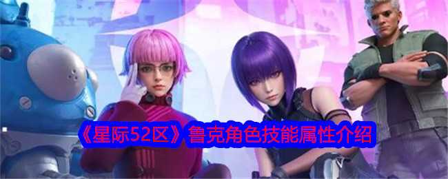 《星际52区》鲁克角色技能属性介绍插图 《星际52区》鲁克角色技能属性介绍