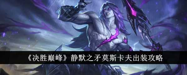 《决胜巅峰》静默之矛莫斯卡夫出装攻略插图 《决胜巅峰》静默之矛莫斯卡夫出装攻略