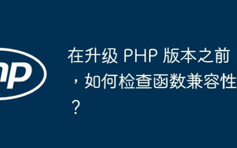 在升级 PHP 版本之前，如何检查函数兼容性？