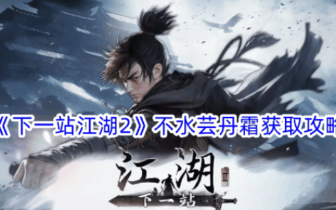《下一站江湖2》不水芸丹霜获取攻略