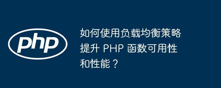 如何使用负载均衡策略提升 PHP 函数可用性和性能?插图 如何使用负载均衡策略提升 PHP 函数可用性和性能?
