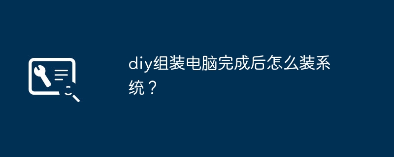 diy组装电脑完成后怎么装系统?插图 diy组装电脑完成后怎么装系统?