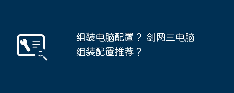 组装电脑配置? 剑网三电脑组装配置推荐?插图 组装电脑配置? 剑网三电脑组装配置推荐?