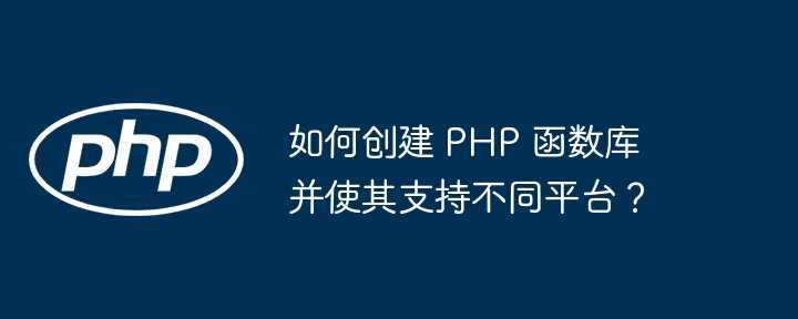 如何创建 PHP 函数库并使其支持不同平台?插图 如何创建 PHP 函数库并使其支持不同平台?