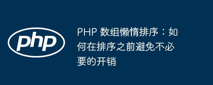 PHP 数组懒惰排序:如何在排序之前避免不必要的开销插图 PHP 数组懒惰排序:如何在排序之前避免不必要的开销