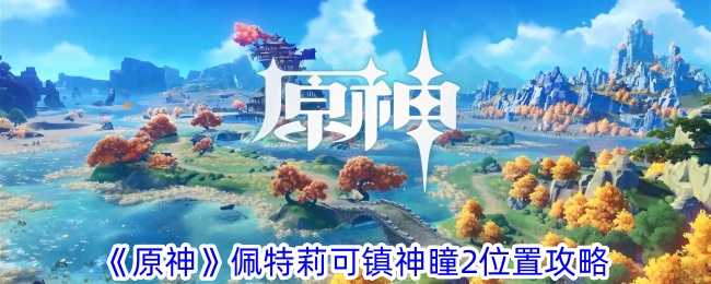 《原神》佩特莉可镇神瞳2位置攻略插图 《原神》佩特莉可镇神瞳2位置攻略