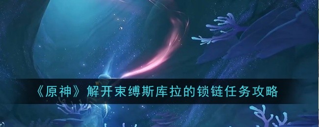 《原神》解开束缚斯库拉的锁链任务攻略