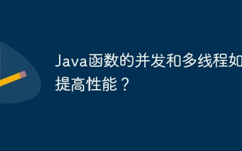 Java函数的并发和多线程如何提高性能？
